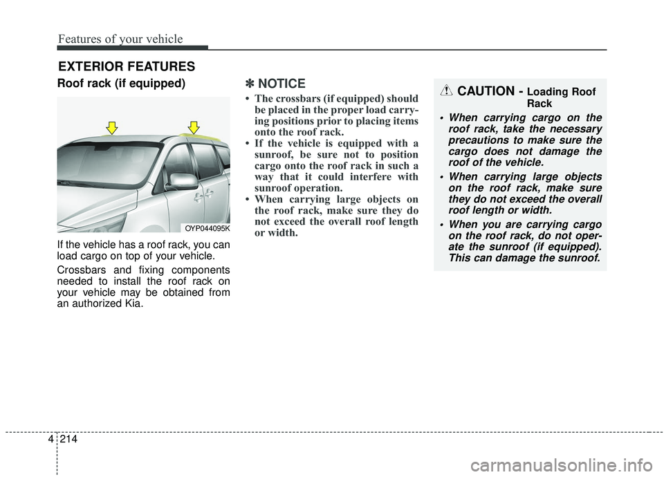 KIA SEDONA 2020  Owners Manual Features of your vehicle
214
4
Roof rack (if equipped)
If the vehicle has a roof rack, you can
load cargo on top of your vehicle.
Crossbars and fixing components
needed to install the roof rack on
you