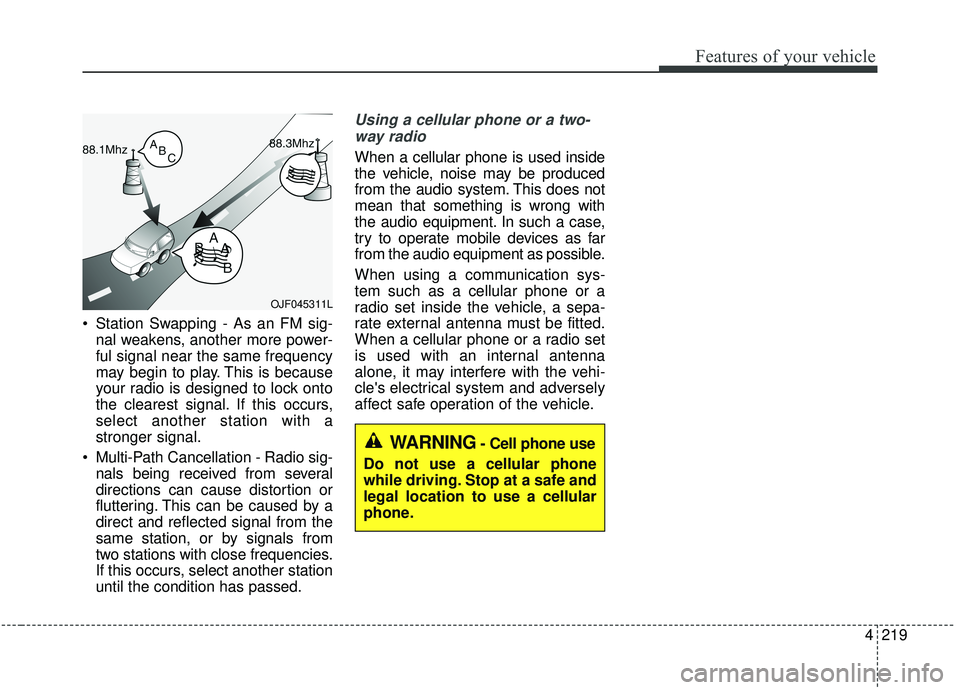 KIA SEDONA 2020 Owners Manual 4219
Features of your vehicle
Station Swapping - As an FM sig-nal weakens, another more power-
ful signal near the same frequency
may begin to play. This is because
your radio is designed to lock ont KIA SEDONA 2020 Owners Manual 4219
Features of your vehicle
Station Swapping - As an FM sig-nal weakens, another more power-
ful signal near the same frequency
may begin to play. This is because
your radio is designed to lock ont