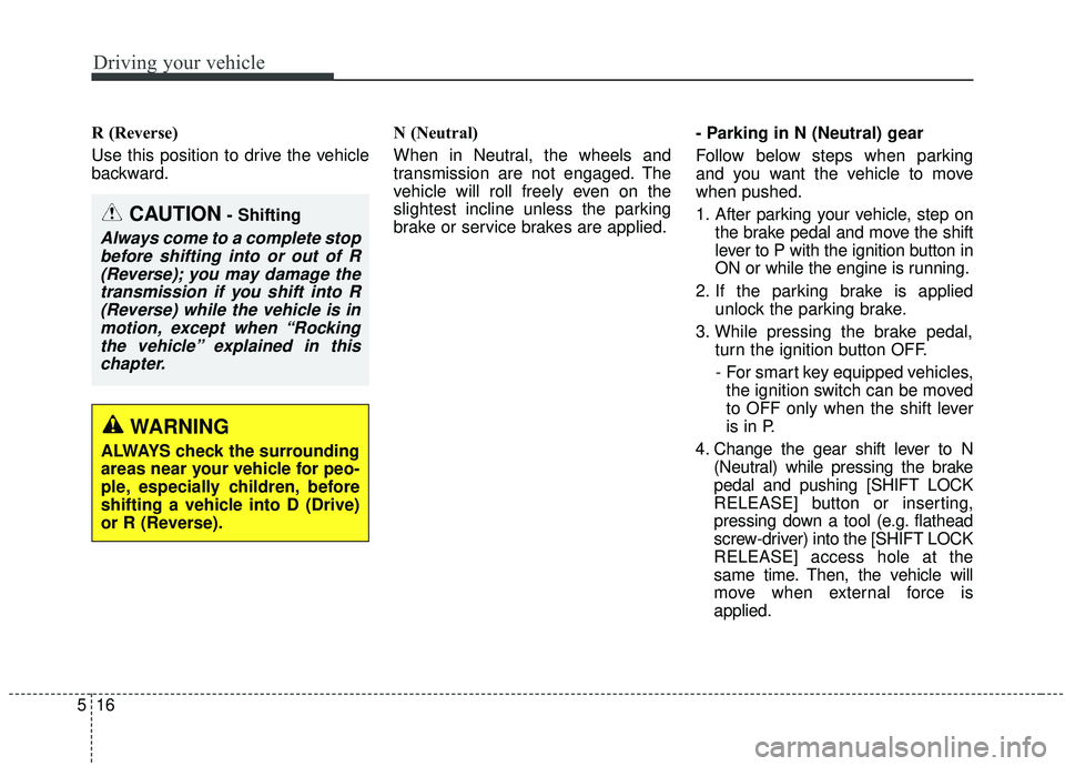 KIA SEDONA 2020  Owners Manual Driving your vehicle
16
5
R (Reverse)
Use this position to drive the vehicle
backward. N (Neutral)
When in Neutral, the wheels and
transmission are not engaged. The
vehicle will roll freely even on th