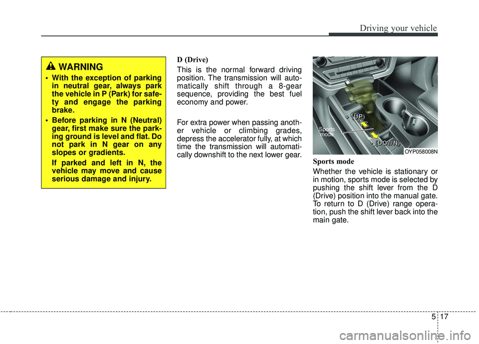 KIA SEDONA 2020  Owners Manual 517
Driving your vehicle
D (Drive)
This is the normal forward driving
position. The transmission will auto-
matically shift through a 8-gear
sequence, providing the best fuel
economy and power.
For ex