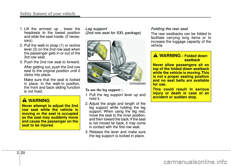 KIA SEDONA 2020 Owners Guide Safety features of your vehicle
20
3
1. Lift the armrest up , lower the
headrests to the lowest position
and slide the seat inside. (if neces-
sary).
2. Pull the walk-in strap (1) or recline lever (2) KIA SEDONA 2020 Owners Guide Safety features of your vehicle
20
3
1. Lift the armrest up , lower the
headrests to the lowest position
and slide the seat inside. (if neces-
sary).
2. Pull the walk-in strap (1) or recline lever (2)