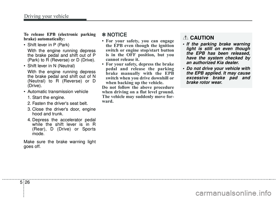 KIA SEDONA 2020  Owners Manual Driving your vehicle
26
5
To release EPB (electronic parking
brake) automatically:
• Shift lever in P (Park)
With the engine running depress
the brake pedal and shift out of P
(Park) to R (Reverse) 