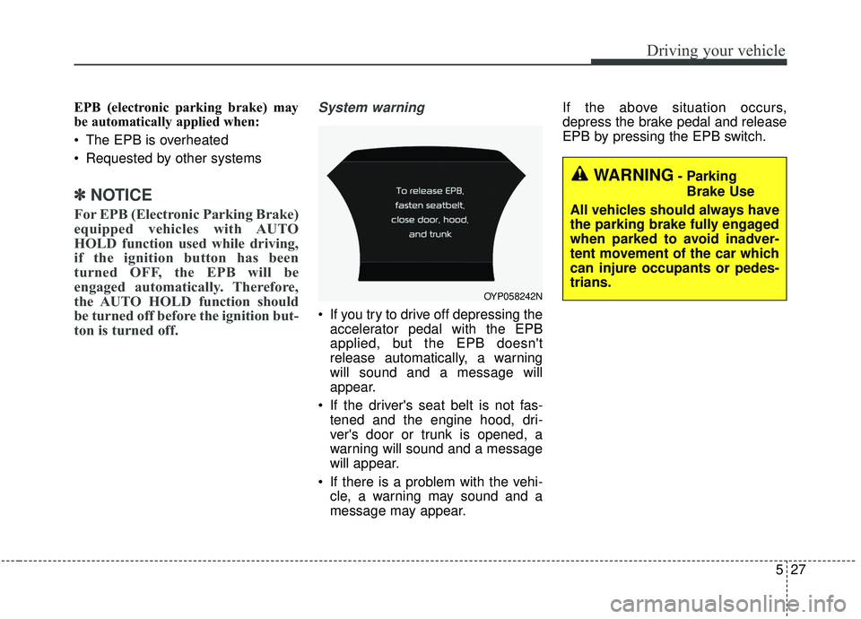 KIA SEDONA 2020  Owners Manual 527
Driving your vehicle
EPB (electronic parking brake) may
be automatically applied when: 
 The EPB is overheated
 Requested by other systems
✽ ✽NOTICE
For EPB (Electronic Parking Brake)
equipped