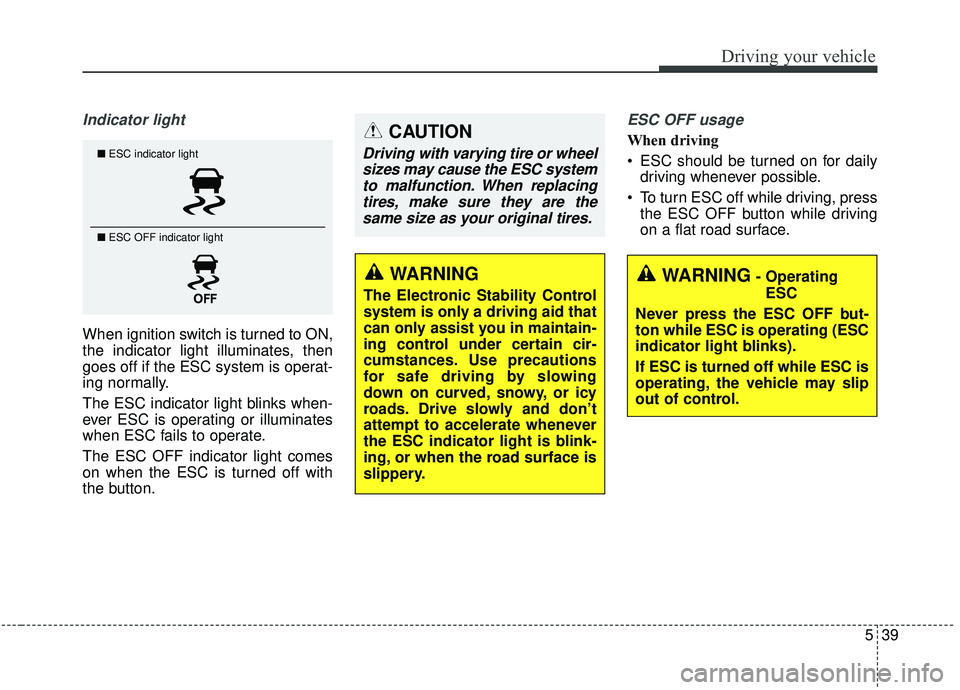 KIA SEDONA 2020  Owners Manual 539
Driving your vehicle
Indicator light
When ignition switch is turned to ON,
the indicator light illuminates, then
goes off if the ESC system is operat-
ing normally.
The ESC indicator light blinks 