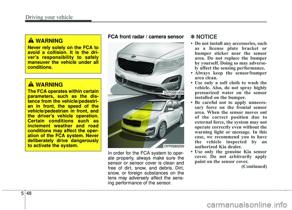 KIA SEDONA 2020 Owners Manual Driving your vehicle
48
5
FCA front radar / camera sensor
In order for the FCA system to oper-
ate properly, always make sure the
sensor or sensor cover is clean and
free of dirt, snow, and debris. Di KIA SEDONA 2020 Owners Manual Driving your vehicle
48
5
FCA front radar / camera sensor
In order for the FCA system to oper-
ate properly, always make sure the
sensor or sensor cover is clean and
free of dirt, snow, and debris. Di