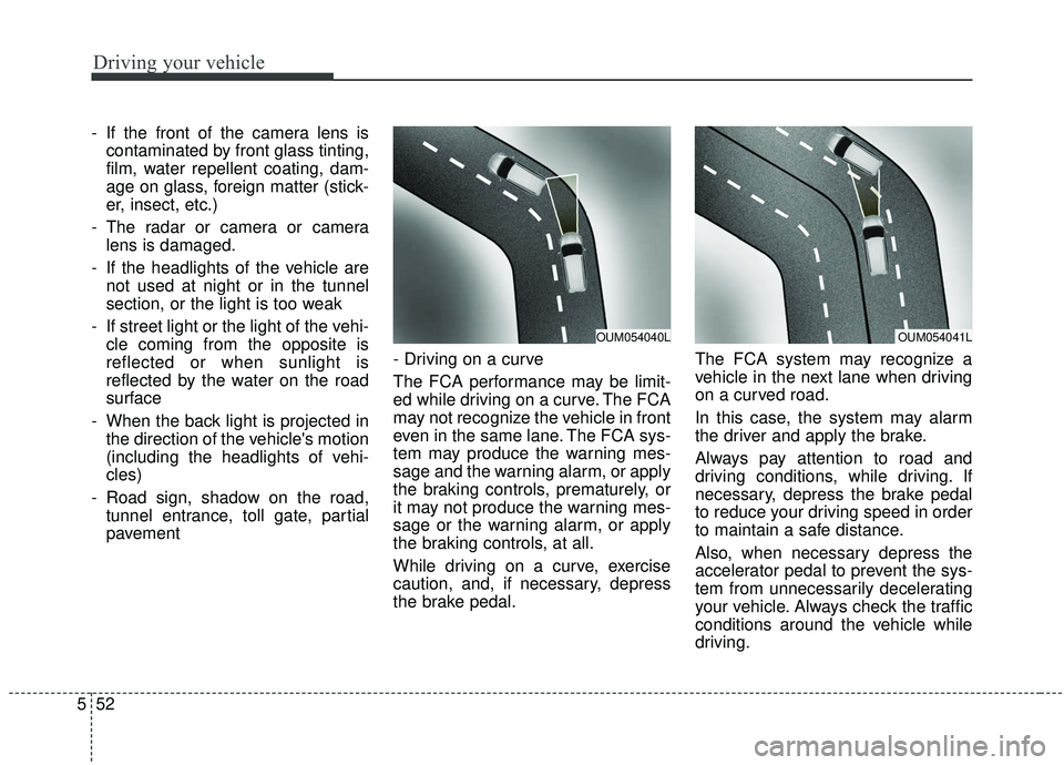 KIA SEDONA 2020  Owners Manual Driving your vehicle
52
5
- If the front of the camera lens is
contaminated by front glass tinting,
film, water repellent coating, dam-
age on glass, foreign matter (stick-
er, insect, etc.)
- The rad