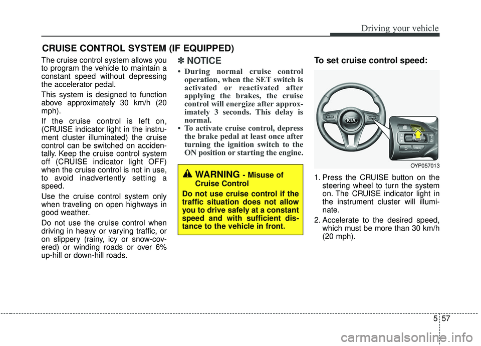 KIA SEDONA 2020  Owners Manual 557
Driving your vehicle
The cruise control system allows you
to program the vehicle to maintain a
constant speed without depressing
the accelerator pedal.
This system is designed to function
above ap