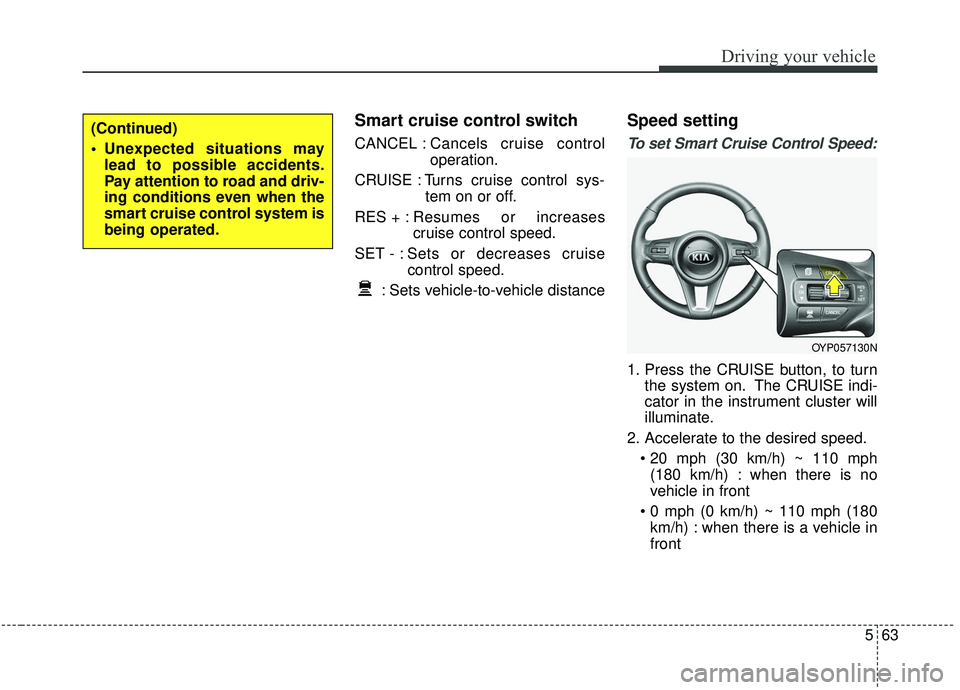 KIA SEDONA 2020  Owners Manual 563
Driving your vehicle
Smart cruise control switch
CANCEL :Cancels cruise control
operation.
CRUISE : Turns cruise control sys- tem on or off.
RES + : Resumes or increases
cruise control speed.
SET 
