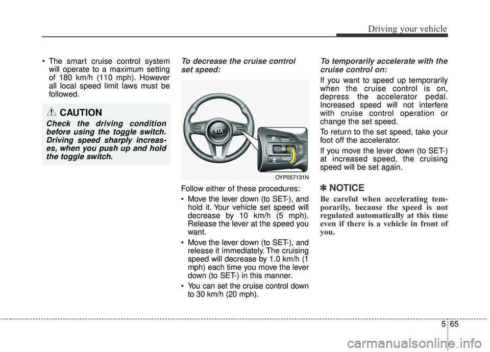 KIA SEDONA 2020  Owners Manual 565
Driving your vehicle
 The smart cruise control systemwill operate to a maximum setting
of 180 km/h (110 mph). However
all local speed limit laws must be
followed.To decrease the cruise control
set