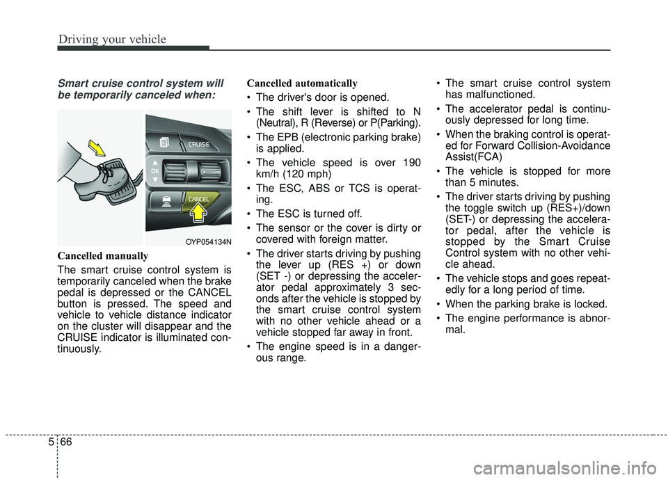 KIA SEDONA 2020  Owners Manual Driving your vehicle
66
5
Smart cruise control system will
be temporarily canceled when:
Cancelled manually
The smart cruise control system is
temporarily canceled when the brake
pedal is depressed or