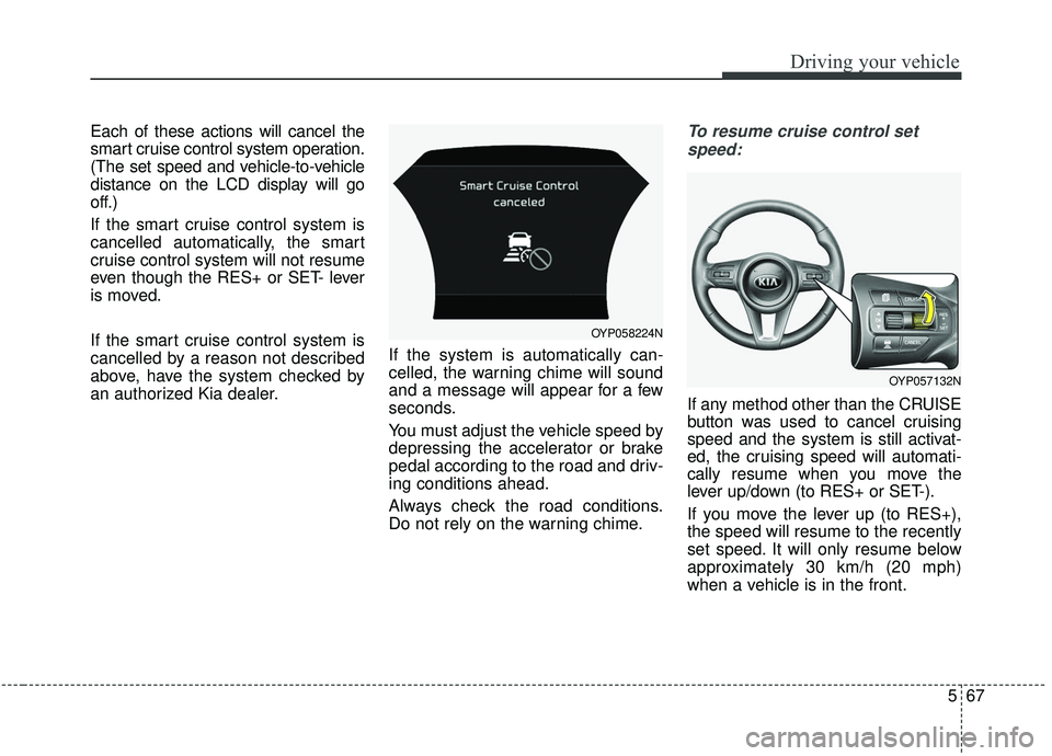 KIA SEDONA 2020  Owners Manual 567
Driving your vehicle
Each of these actions will cancel the
smart cruise control system operation.
(The set speed and vehicle-to-vehicle
distance on the LCD display will go
off.)
If the smart cruis