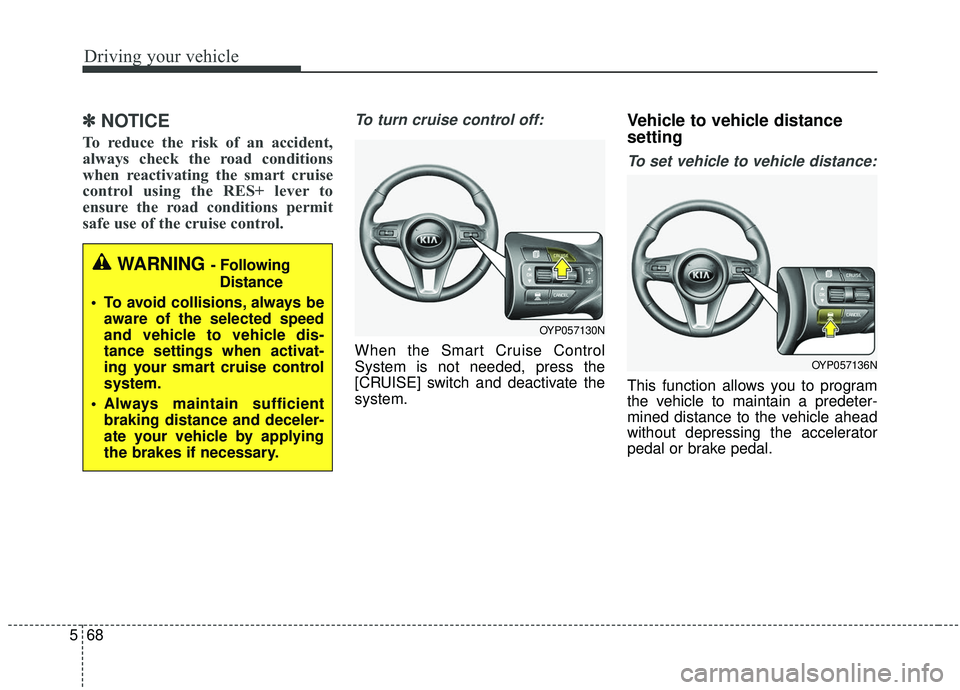 KIA SEDONA 2020  Owners Manual Driving your vehicle
68
5
✽ ✽
NOTICE
To reduce the risk of an accident,
always check the road conditions
when reactivating the smart cruise
control using the RES+ lever to
ensure the road conditio