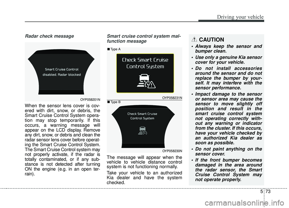 KIA SEDONA 2020 Owners Manual 573
Driving your vehicle
Radar check message
When the sensor lens cover is cov-
ered with dirt, snow, or debris, the
Smart Cruise Control System opera-
tion may stop temporarily. If this
occurs, a war KIA SEDONA 2020 Owners Manual 573
Driving your vehicle
Radar check message
When the sensor lens cover is cov-
ered with dirt, snow, or debris, the
Smart Cruise Control System opera-
tion may stop temporarily. If this
occurs, a war