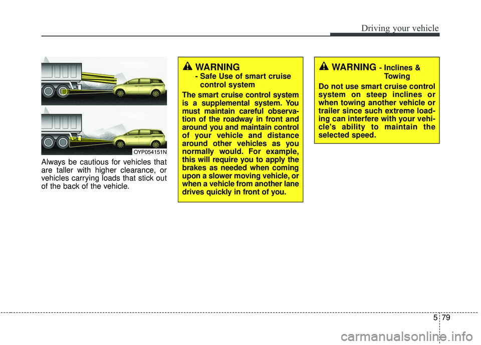 KIA SEDONA 2020 Owners Manual 579
Driving your vehicle
Always be cautious for vehicles that
are taller with higher clearance, or
vehicles carrying loads that stick out
of the back of the vehicle.
OYP054151N
WARNING - Inclines &Tow KIA SEDONA 2020 Owners Manual 579
Driving your vehicle
Always be cautious for vehicles that
are taller with higher clearance, or
vehicles carrying loads that stick out
of the back of the vehicle.
OYP054151N
WARNING - Inclines &Tow