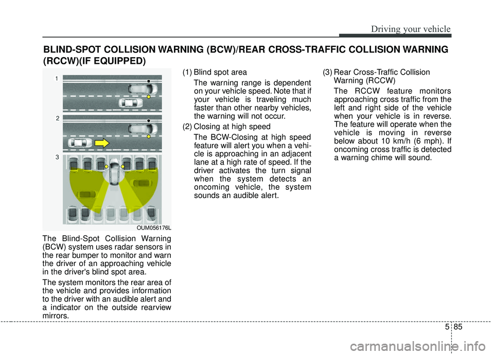 KIA SEDONA 2020 Owners Manual 585
Driving your vehicle
The Blind-Spot Collision Warning
(BCW) system uses radar sensors in
the rear bumper to monitor and warn
the driver of an approaching vehicle
in the drivers blind spot area.
T KIA SEDONA 2020 Owners Manual 585
Driving your vehicle
The Blind-Spot Collision Warning
(BCW) system uses radar sensors in
the rear bumper to monitor and warn
the driver of an approaching vehicle
in the drivers blind spot area.
T