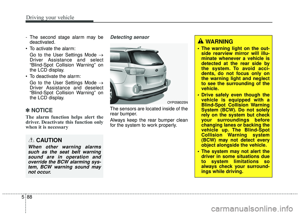 KIA SEDONA 2020 Owners Manual Driving your vehicle
88
5
- The second stage alarm may be
deactivated.
To activate the alarm: Go to the User Settings Mode →
Driver Assistance and select
“Blind-Spot Collision Warning” on
the L KIA SEDONA 2020 Owners Manual Driving your vehicle
88
5
- The second stage alarm may be
deactivated.
To activate the alarm: Go to the User Settings Mode →
Driver Assistance and select
“Blind-Spot Collision Warning” on
the L