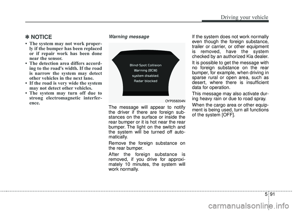 KIA SEDONA 2020 Owners Manual 591
Driving your vehicle
✽ ✽
NOTICE
• The system may not work proper-
ly if the bumper has been replaced
or if repair work has been done
near the sensor.
• The detection area differs accor KIA SEDONA 2020 Owners Manual 591
Driving your vehicle
✽ ✽
NOTICE
• The system may not work proper-
ly if the bumper has been replaced
or if repair work has been done
near the sensor.
• The detection area differs accor