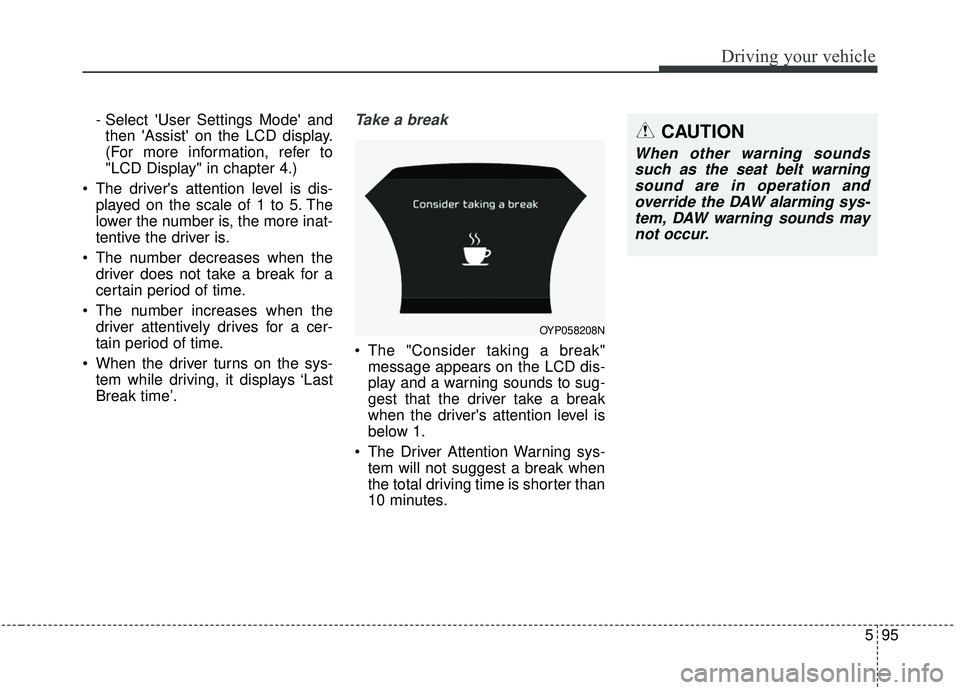 KIA SEDONA 2020 Owners Manual 595
Driving your vehicle
- Select User Settings Mode andthen Assist on the LCD display.
(For more information, refer to
"LCD Display" in chapter 4.)
The drivers attention level is dis- played on KIA SEDONA 2020 Owners Manual 595
Driving your vehicle
- Select User Settings Mode andthen Assist on the LCD display.
(For more information, refer to
"LCD Display" in chapter 4.)
The drivers attention level is dis- played on