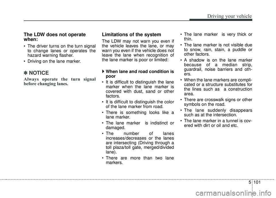 KIA SEDONA 2020 Owners Manual 5101
Driving your vehicle
The LDW does not operate
when:
The driver turns on the turn signalto change lanes or operates the
hazard warning flasher.
Driving on the lane marker.
✽ ✽ NOTICE
Always KIA SEDONA 2020 Owners Manual 5101
Driving your vehicle
The LDW does not operate
when:
The driver turns on the turn signalto change lanes or operates the
hazard warning flasher.
Driving on the lane marker.
✽ ✽ NOTICE
Always