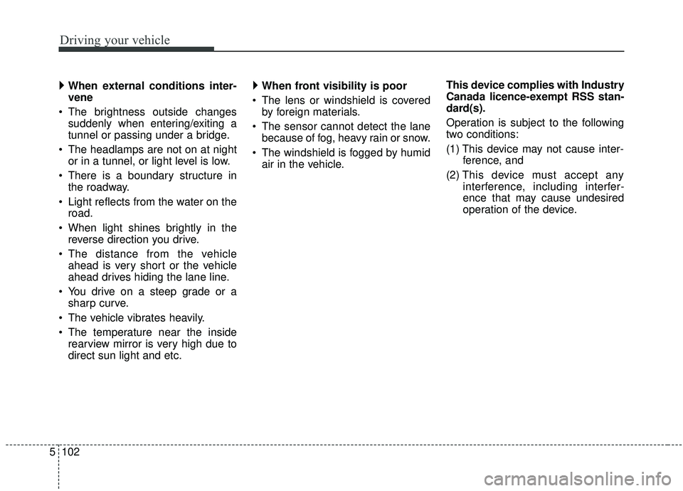 KIA SEDONA 2020  Owners Manual Driving your vehicle
102
5
 
When external conditions inter-
vene
 The brightness outside changes suddenly when entering/exiting a
tunnel or passing under a bridge.
 The headlamps are not on at nigh