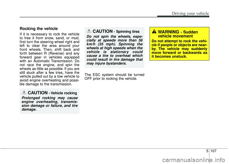KIA SEDONA 2020  Owners Manual 5107
Driving your vehicle
Rocking the vehicle
If it is necessary to rock the vehicle
to free it from snow, sand, or mud,
first turn the steering wheel right and
left to clear the area around your
fron