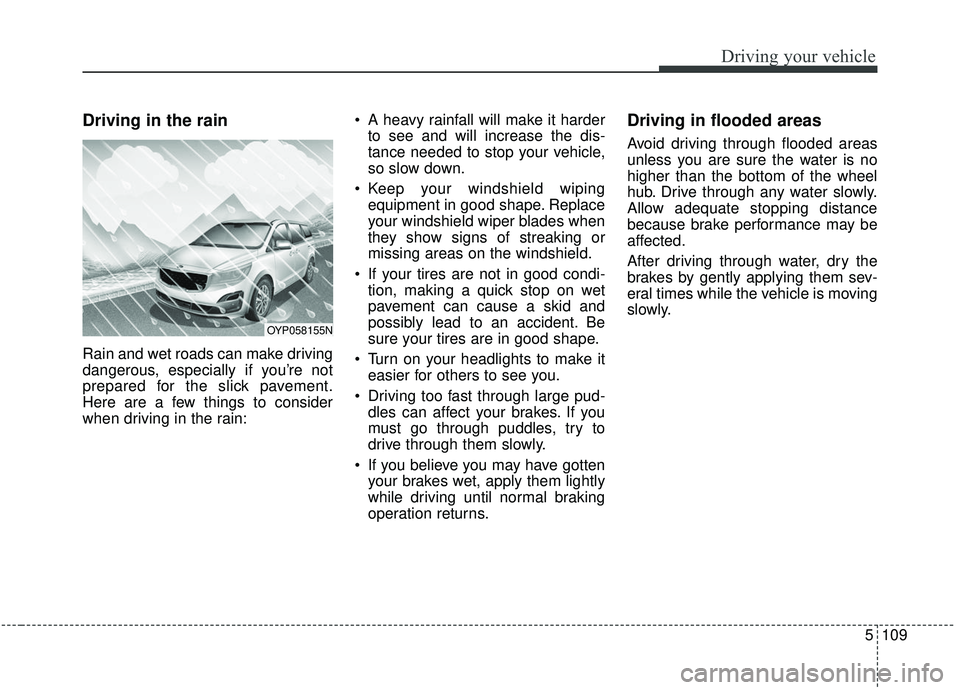 KIA SEDONA 2020  Owners Manual 5109
Driving your vehicle
Driving in the rain
Rain and wet roads can make driving
dangerous, especially if you’re not
prepared for the slick pavement.
Here are a few things to consider
when driving 