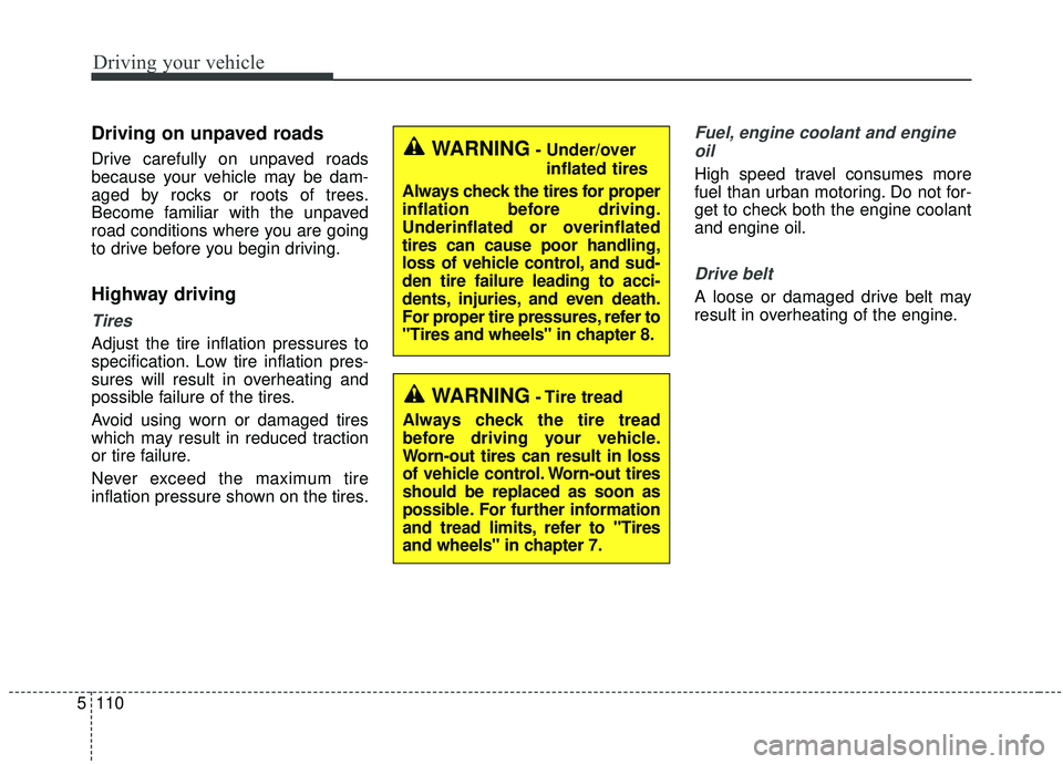 KIA SEDONA 2020  Owners Manual Driving your vehicle
110
5
Driving on unpaved roads
Drive carefully on unpaved roads
because your vehicle may be dam-
aged by rocks or roots of trees.
Become familiar with the unpaved
road conditions 
