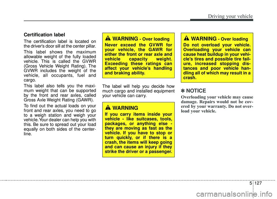 KIA SEDONA 2020  Owners Manual 5127
Driving your vehicle
Certification label
The certification label is located on
the drivers door sill at the center pillar.
This label shows the maximum
allowable weight of the fully loaded
vehic
