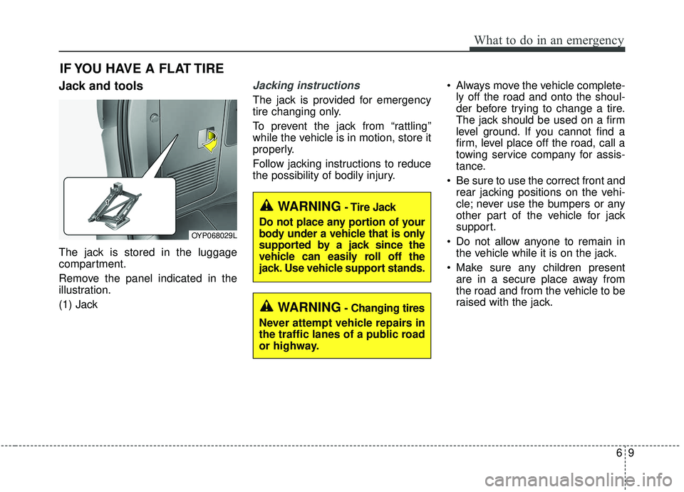 KIA SEDONA 2020  Owners Manual 69
What to do in an emergency
IF YOU HAVE A FLAT TIRE
Jack and tools
The jack is stored in the luggage
compartment.
Remove the panel indicated in the
illustration.
(1) Jack
Jacking instructions 
The j