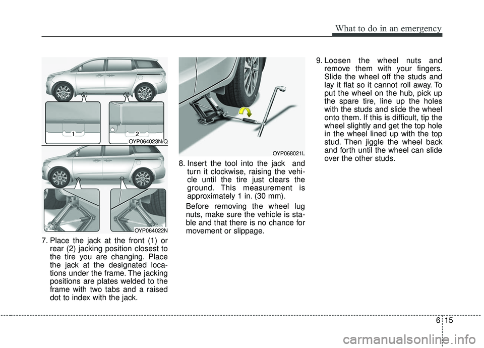 KIA SEDONA 2020 Owners Manual 615
What to do in an emergency
7. Place the jack at the front (1) orrear (2) jacking position closest to
the tire you are changing. Place
the jack at the designated loca-
tions under the frame. The ja KIA SEDONA 2020 Owners Manual 615
What to do in an emergency
7. Place the jack at the front (1) orrear (2) jacking position closest to
the tire you are changing. Place
the jack at the designated loca-
tions under the frame. The ja