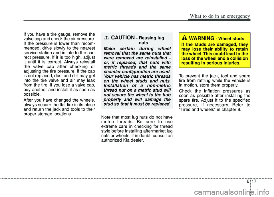 KIA SEDONA 2020 Owners Manual 617
What to do in an emergency
If you have a tire gauge, remove the
valve cap and check the air pressure.
If the pressure is lower than recom-
mended, drive slowly to the nearest
service station and i KIA SEDONA 2020 Owners Manual 617
What to do in an emergency
If you have a tire gauge, remove the
valve cap and check the air pressure.
If the pressure is lower than recom-
mended, drive slowly to the nearest
service station and i
