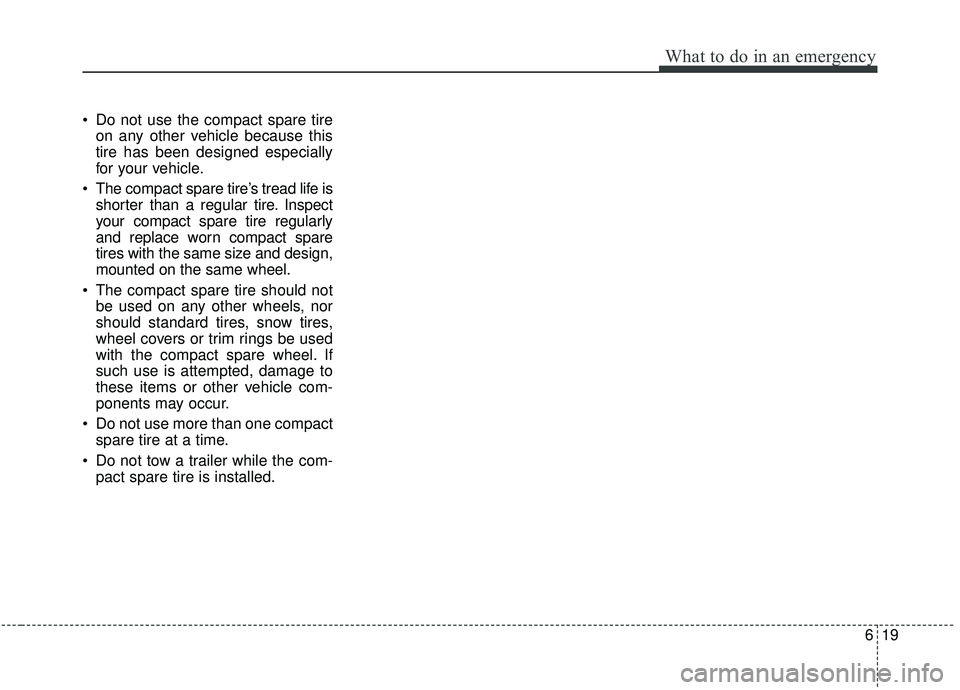 KIA SEDONA 2020 Owners Manual 619
What to do in an emergency
Do not use the compact spare tireon any other vehicle because this
tire has been designed especially
for your vehicle.
The compact spare tire’s tread life is shorter KIA SEDONA 2020 Owners Manual 619
What to do in an emergency
Do not use the compact spare tireon any other vehicle because this
tire has been designed especially
for your vehicle.
The compact spare tire’s tread life is shorter