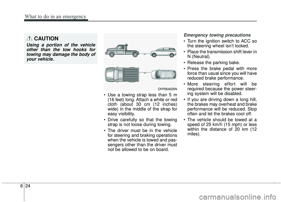 KIA SEDONA 2020 Owners Manual What to do in an emergency
24
6
Use a towing strap less than 5 m
(16 feet) long. Attach a white or red
cloth (about 30 cm (12 inches)
wide) in the middle of the strap for
easy visibility.
Drive care KIA SEDONA 2020 Owners Manual What to do in an emergency
24
6
Use a towing strap less than 5 m
(16 feet) long. Attach a white or red
cloth (about 30 cm (12 inches)
wide) in the middle of the strap for
easy visibility.
Drive care