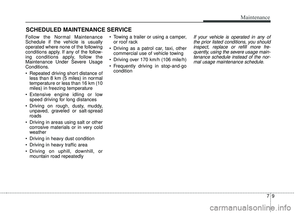 KIA SEDONA 2020  Owners Manual 79
Maintenance
SCHEDULED MAINTENANCE SERVICE  
Follow the Normal Maintenance
Schedule if the vehicle is usually
operated where none of the following
conditions apply. If any of the follow-
ing conditi