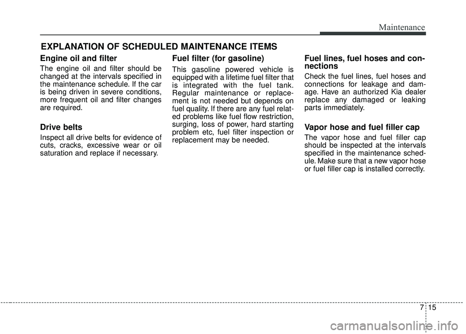 KIA SEDONA 2020 Owners Manual 715
Maintenance
EXPLANATION OF SCHEDULED MAINTENANCE ITEMS
Engine oil and filter
The engine oil and filter should be
changed at the intervals specified in
the maintenance schedule. If the car
is being KIA SEDONA 2020 Owners Manual 715
Maintenance
EXPLANATION OF SCHEDULED MAINTENANCE ITEMS
Engine oil and filter
The engine oil and filter should be
changed at the intervals specified in
the maintenance schedule. If the car
is being