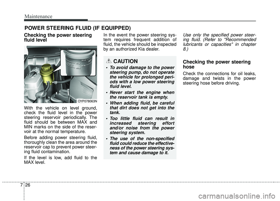 KIA SEDONA 2020  Owners Manual Maintenance
26
7
POWER STEERING FLUID (IF EQUIPPED)
Checking the power steering
fluid level  
With the vehicle on level ground,
check the fluid level in the power
steering reservoir periodically. The
