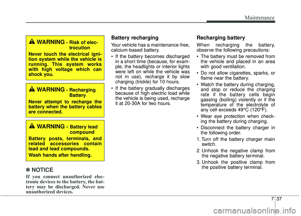 KIA SEDONA 2020  Owners Manual 737
Maintenance
✽ ✽NOTICE
If you connect unauthorized elec-
tronic devices to the battery, the bat-
tery may be discharged. Never use
unauthorized devices.
Battery recharging  
Your vehicle has a 