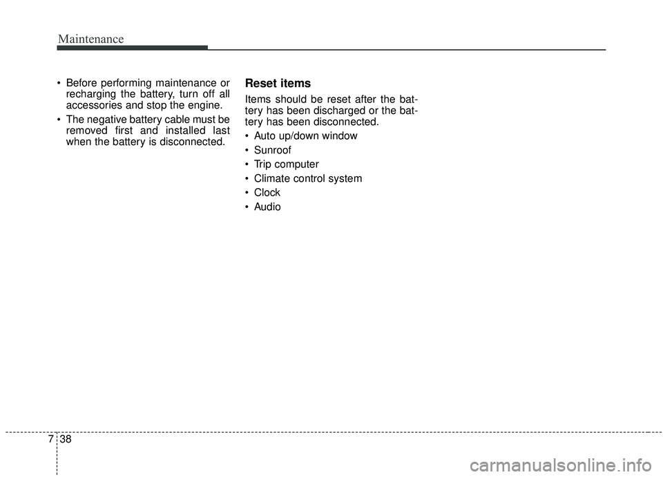 KIA SEDONA 2020 Owners Manual Maintenance
38
7
Before performing maintenance or
recharging the battery, turn off all
accessories and stop the engine.
The negative battery cable must be removed first and installed last
when the b KIA SEDONA 2020 Owners Manual Maintenance
38
7
Before performing maintenance or
recharging the battery, turn off all
accessories and stop the engine.
The negative battery cable must be removed first and installed last
when the b