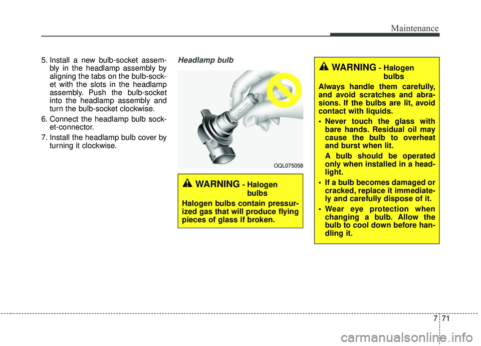 KIA SEDONA 2020 Owners Manual 771
Maintenance
5. Install a new bulb-socket assem-bly in the headlamp assembly by
aligning the tabs on the bulb-sock-
et with the slots in the headlamp
assembly. Push the bulb-socket
into the headlam KIA SEDONA 2020 Owners Manual 771
Maintenance
5. Install a new bulb-socket assem-bly in the headlamp assembly by
aligning the tabs on the bulb-sock-
et with the slots in the headlamp
assembly. Push the bulb-socket
into the headlam