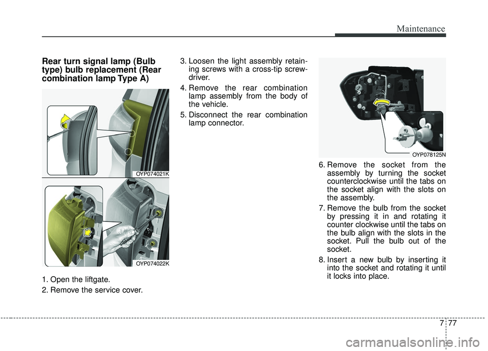 KIA SEDONA 2020 Owners Manual 777
Maintenance
Rear turn signal lamp (Bulb
type) bulb replacement (Rear
combination lamp Type A)
1. Open the liftgate.
2. Remove the service cover.3. Loosen the light assembly retain-
ing screws with KIA SEDONA 2020 Owners Manual 777
Maintenance
Rear turn signal lamp (Bulb
type) bulb replacement (Rear
combination lamp Type A)
1. Open the liftgate.
2. Remove the service cover.3. Loosen the light assembly retain-
ing screws with