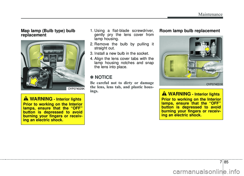 KIA SEDONA 2020 Owners Manual 785
Maintenance
Map lamp (Bulb type) bulb
replacement1. Using a flat-blade screwdriver,gently pry the lens cover from
lamp housing.
2. Remove the bulb by pulling it straight out.
3. Install a new bulb KIA SEDONA 2020 Owners Manual 785
Maintenance
Map lamp (Bulb type) bulb
replacement1. Using a flat-blade screwdriver,gently pry the lens cover from
lamp housing.
2. Remove the bulb by pulling it straight out.
3. Install a new bulb