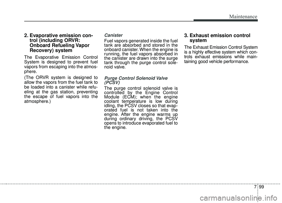 KIA SEDONA 2020  Owners Manual 799
Maintenance
2. Evaporative emission con-trol (including ORVR:
Onboard Refueling Vapor
Recovery) system
The Evaporative Emission Control
System is designed to prevent fuel
vapors from escaping into
