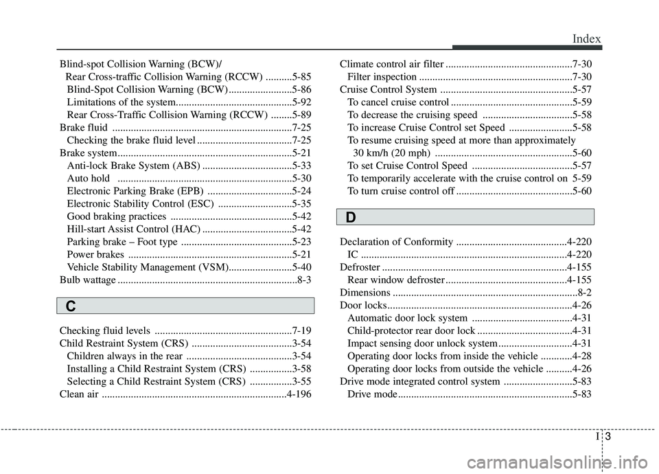 KIA SEDONA 2020  Owners Manual I3
Index
Blind-spot Collision Warning (BCW)/Rear Cross-traffic Collision Warning (RCCW) ..........5-85Blind-Spot Collision Warning (BCW) ........................5-86
Limitations of the system.........
