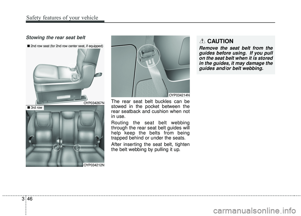 KIA SEDONA 2020 Owners Manual Safety features of your vehicle
46
3
Stowing the rear seat belt
The rear seat belt buckles can be
stowed in the pocket between the
rear seatback and cushion when not
in use.
Routing the seat belt web KIA SEDONA 2020 Owners Manual Safety features of your vehicle
46
3
Stowing the rear seat belt
The rear seat belt buckles can be
stowed in the pocket between the
rear seatback and cushion when not
in use.
Routing the seat belt web