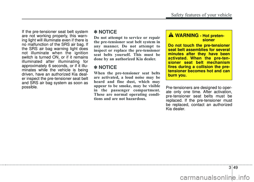 KIA SEDONA 2020 Repair Manual 349
Safety features of your vehicle
If the pre-tensioner seat belt system
are not working properly, this warn-
ing light will illuminate even if there is
no malfunction of the SRS air bag. If
the SRS KIA SEDONA 2020 Repair Manual 349
Safety features of your vehicle
If the pre-tensioner seat belt system
are not working properly, this warn-
ing light will illuminate even if there is
no malfunction of the SRS air bag. If
the SRS