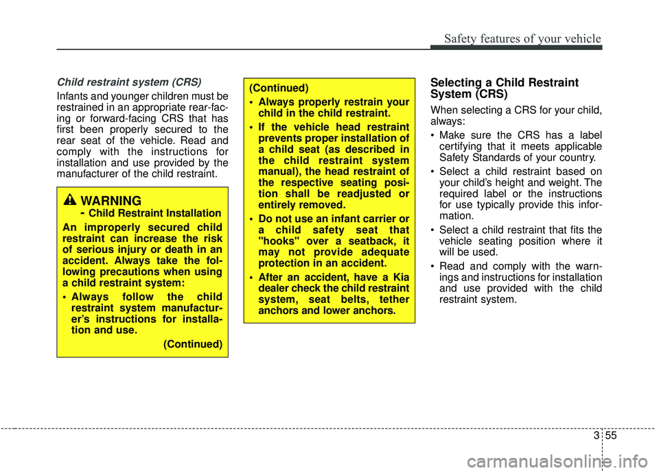 KIA SEDONA 2020 Manual PDF 355
Safety features of your vehicle
Child restraint system (CRS)
Infants and younger children must be
restrained in an appropriate rear-fac-
ing or forward-facing CRS that has
first been properly sec KIA SEDONA 2020 Manual PDF 355
Safety features of your vehicle
Child restraint system (CRS)
Infants and younger children must be
restrained in an appropriate rear-fac-
ing or forward-facing CRS that has
first been properly sec