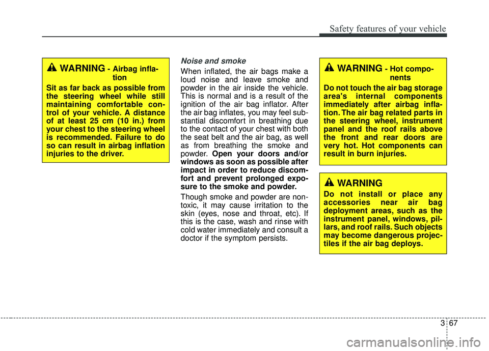 KIA SEDONA 2020  Owners Manual 367
Safety features of your vehicle
Noise and smoke
When inflated, the air bags make a
loud noise and leave smoke and
powder in the air inside the vehicle.
This is normal and is a result of the
igniti