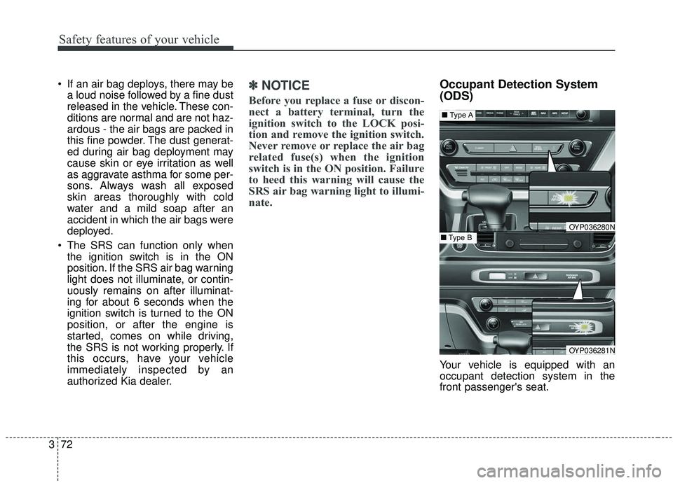 KIA SEDONA 2020  Owners Manual Safety features of your vehicle
72
3
 If an air bag deploys, there may be
a loud noise followed by a fine dust
released in the vehicle. These con-
ditions are normal and are not haz-
ardous - the air 