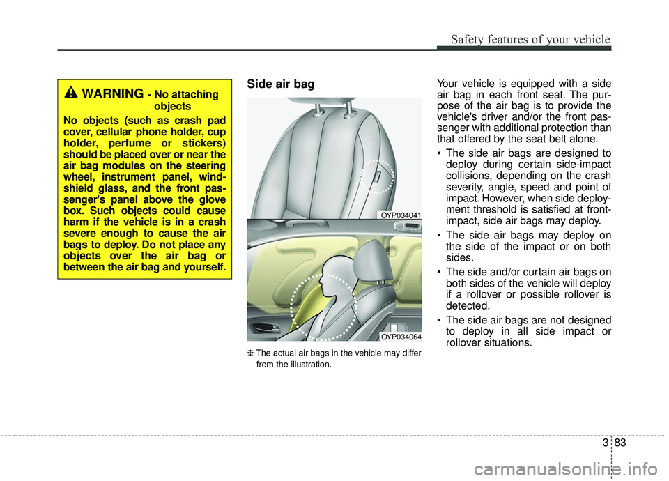 KIA SEDONA 2020 Owners Manual 383
Safety features of your vehicle
Side air bag
❈The actual air bags in the vehicle may differ
from the illustration.
Your vehicle is equipped with a side
air bag in each front seat. The pur-
pose KIA SEDONA 2020 Owners Manual 383
Safety features of your vehicle
Side air bag
❈The actual air bags in the vehicle may differ
from the illustration.
Your vehicle is equipped with a side
air bag in each front seat. The pur-
pose