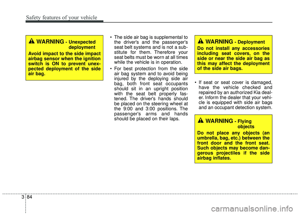 KIA SEDONA 2020 Owners Manual Safety features of your vehicle
84
3
The side air bag is supplemental to
the drivers and the passengers
seat belt systems and is not a sub-
stitute for them. Therefore your
seat belts must be worn KIA SEDONA 2020 Owners Manual Safety features of your vehicle
84
3
The side air bag is supplemental to
the drivers and the passengers
seat belt systems and is not a sub-
stitute for them. Therefore your
seat belts must be worn